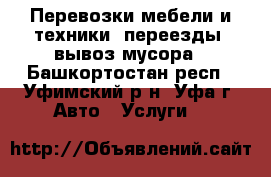 Перевозки мебели и техники, переезды, вывоз мусора - Башкортостан респ., Уфимский р-н, Уфа г. Авто » Услуги   